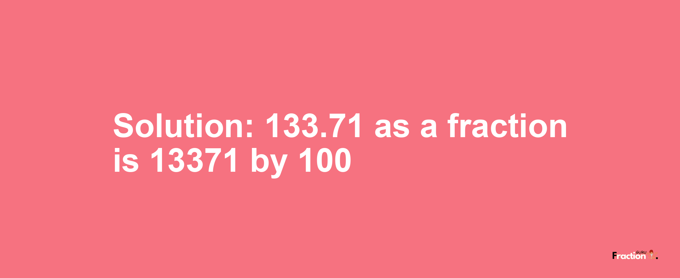 Solution:133.71 as a fraction is 13371/100